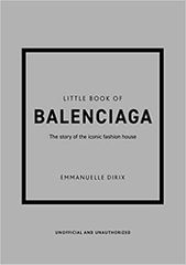 LITTLE BOOK OF BALENCIAGA : THE STORY OF THE ICONIC FASHION HOUSE HC