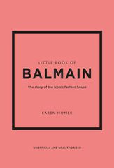 LITTLE BOOK OF BALMAIN : THE STORY OF THE ICONIC FASHION HOUSE HC