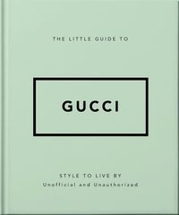THE LITTLE GUIDE TO GUCCI : STYLE TO LIVE BY HC